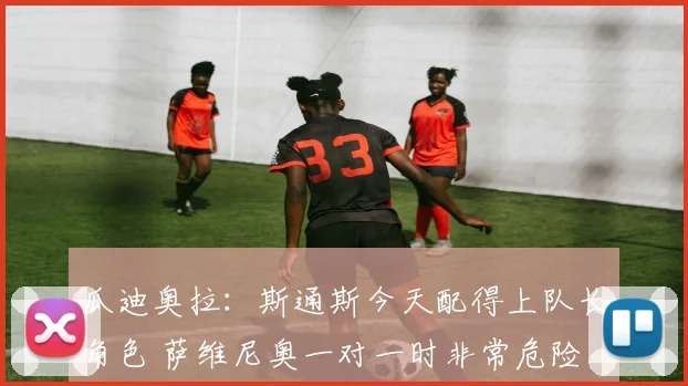 瓜迪奥拉：斯通斯今天配得上队长角色 萨维尼奥一对一时非常危险