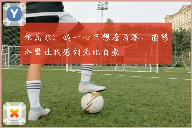 帕瓦尔：我一心只想着马赛，能够加盟让我感到无比自豪