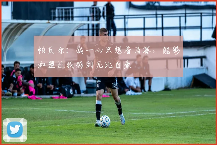 帕瓦尔：我一心只想着马赛，能够加盟让我感到无比自豪